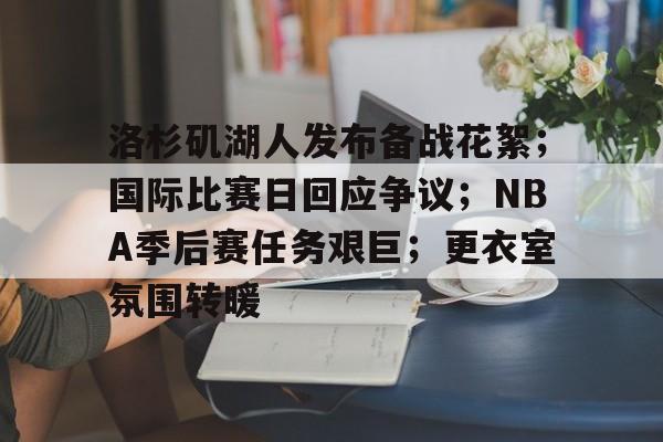 开云体育博彩 -包含洛杉矶湖人发布备战花絮；国际比赛日回应争议；NBA季后赛任务艰巨；更衣室氛围转暖的词条